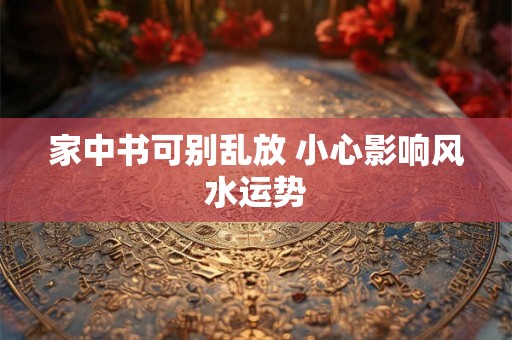 家中书可别乱放 小心影响风水运势