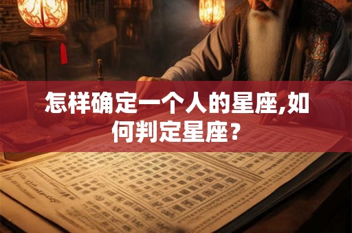 怎样确定一个人的星座,如何判定星座？