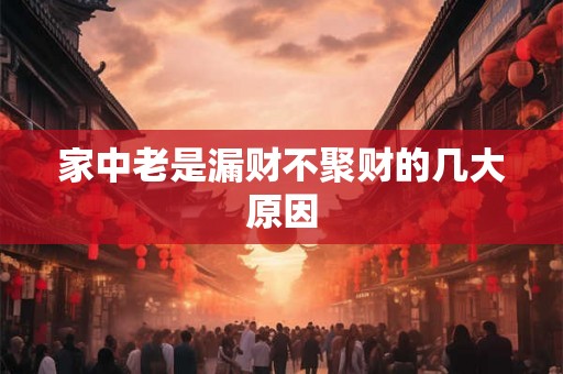 家中老是漏财不聚财的几大原因
