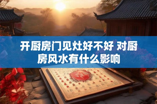 开厨房门见灶好不好 对厨房风水有什么影响