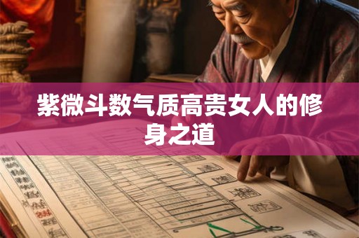 紫微斗数气质高贵女人的修身之道 紫微斗数气质高贵女人的修身之道