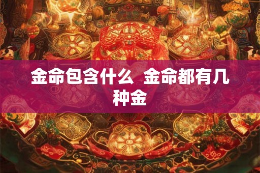 金命包含什么  金命都有几种金
