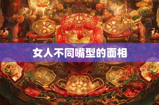 女人不同嘴型的面相 女人不同嘴型的面相