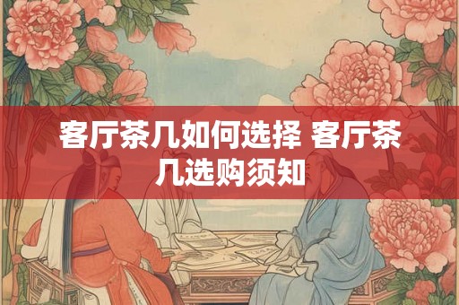 客厅茶几如何选择 客厅茶几选购须知