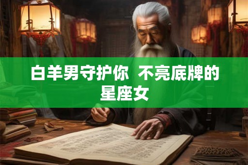 白羊男守护你  不亮底牌的星座女