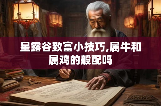 星露谷致富小技巧,属牛和属鸡的般配吗