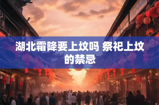 湖北霜降要上坟吗 祭祀上坟的禁忌