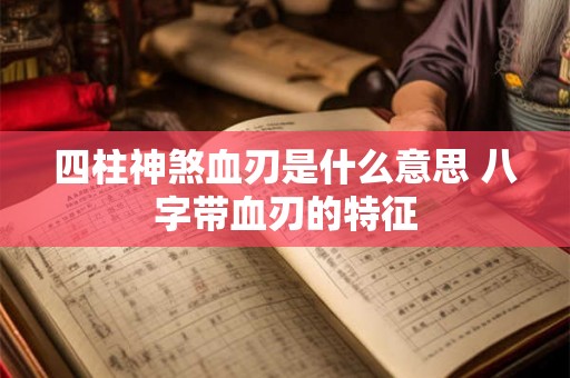 四柱神煞血刃是什么意思 八字带血刃的特征
