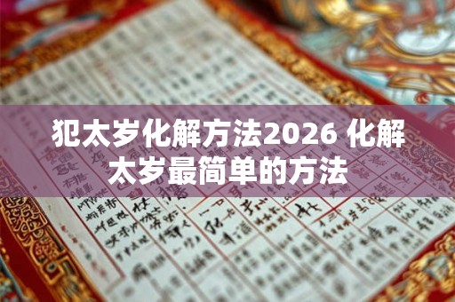 犯太岁化解方法2026 化解太岁最简单的方法