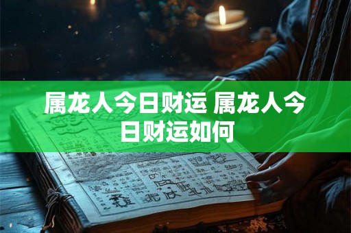 属龙人今日财运 属龙人今日财运如何