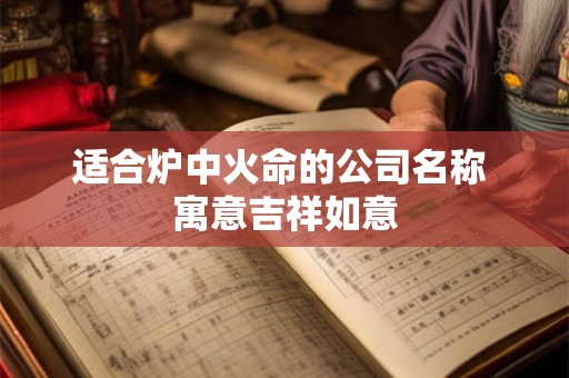 适合炉中火命的公司名称 寓意吉祥如意