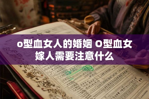 o型血女人的婚姻 O型血女嫁人需要注意什么