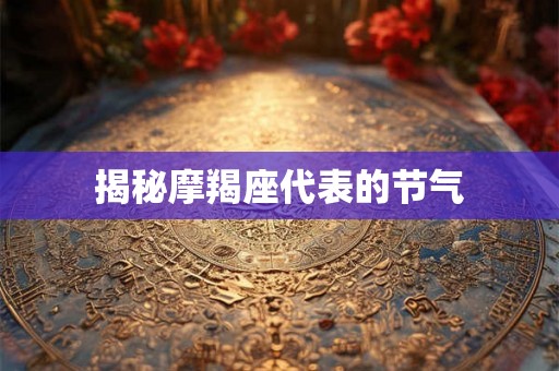 揭秘摩羯座代表的节气 揭秘摩羯座代表的节气