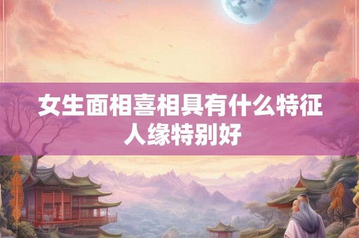 女生面相喜相具有什么特征 人缘特别好
