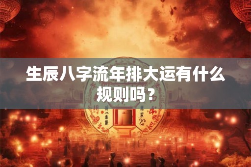生辰八字流年排大运有什么规则吗？