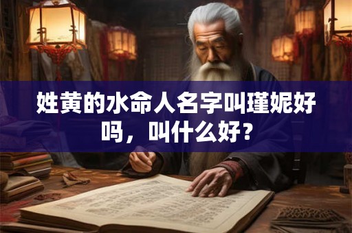 姓黄的水命人名字叫瑾妮好吗，叫什么好？