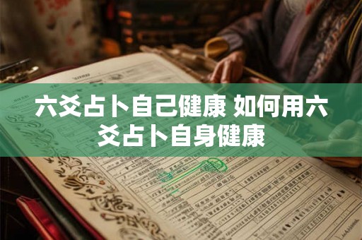 六爻占卜自己健康 如何用六爻占卜自身健康