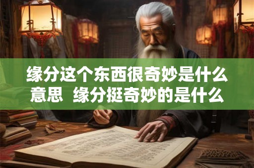缘分这个东西很奇妙是什么意思  缘分挺奇妙的是什么意思