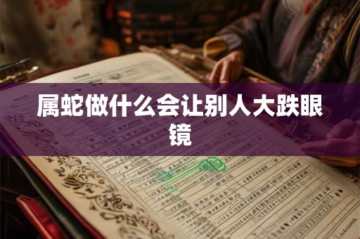 属蛇做什么会让别人大跌眼镜