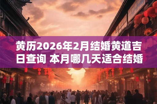 黄历2026年2月结婚黄道吉日查询 本月哪几天适合结婚