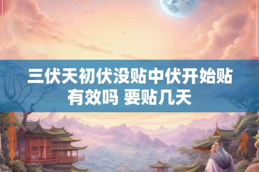 三伏天初伏没贴中伏开始贴有效吗 要贴几天