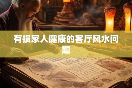 有损家人健康的客厅风水问题 有损家人健康的客厅风水问题