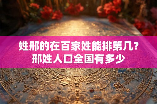 姓邢的在百家姓能排第几？邢姓人口全国有多少