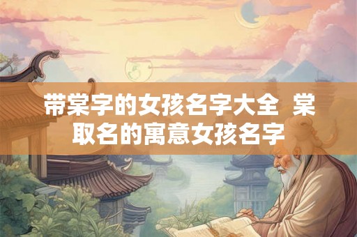 带棠字的女孩名字大全  棠取名的寓意女孩名字