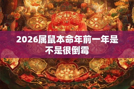2026属鼠本命年前一年是不是很倒霉