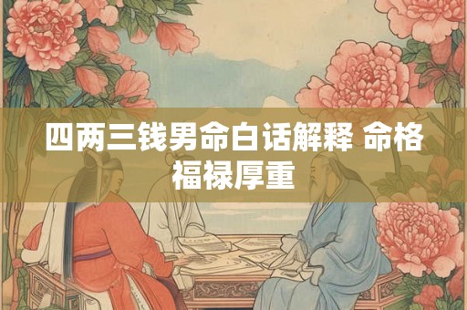 四两三钱男命白话解释 命格福禄厚重