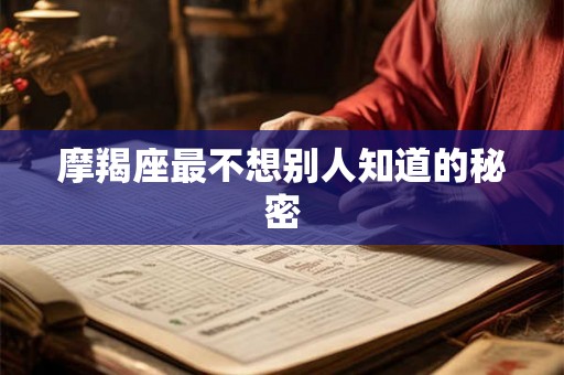 摩羯座最不想别人知道的秘密 摩羯座最不想别人知道的秘密