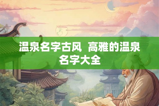 温泉名字古风  高雅的温泉名字大全