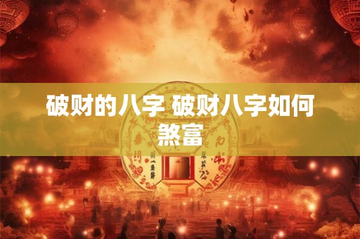 破财的八字 破财八字如何煞富 破财的八字 破财八字如何煞富
