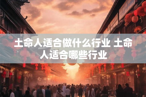 土命人适合做什么行业 土命人适合哪些行业
