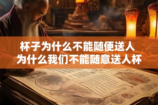 杯子为什么不能随便送人 为什么我们不能随意送人杯子