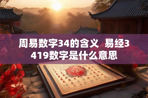 周易数字34的含义  易经3419数字是什么意思