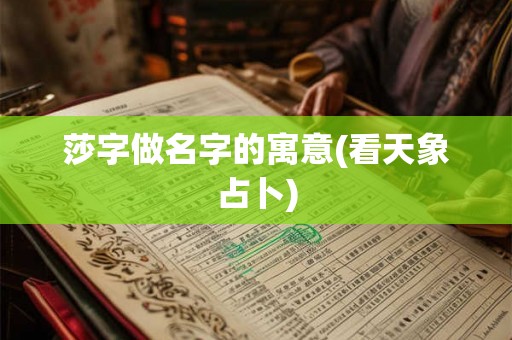 莎字做名字的寓意(看天象占卜)