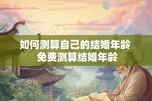 如何测算自己的结婚年龄  免费测算结婚年龄