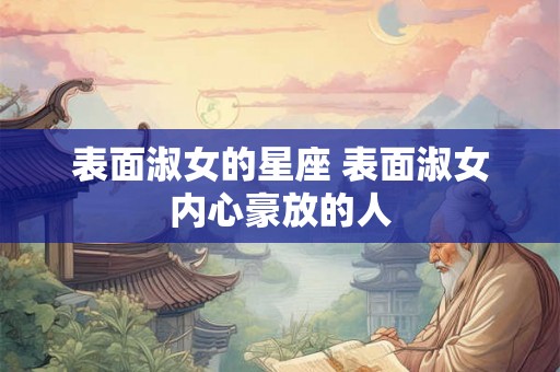 表面淑女的星座 表面淑女内心豪放的人