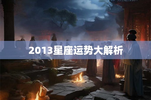 2013星座运势大解析