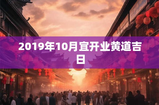 2019年10月宜开业黄道吉日 2019年10月宜开业黄道吉日