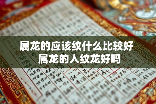 属龙的应该纹什么比较好 属龙的人纹龙好吗 属龙的应该纹什么比较好 属龙的人纹龙好吗