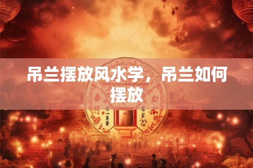 吊兰摆放风水学，吊兰如何摆放