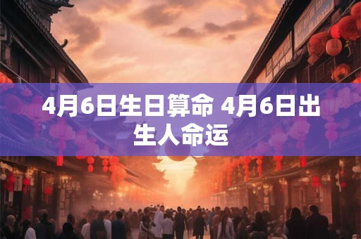 4月6日生日算命 4月6日出生人命运