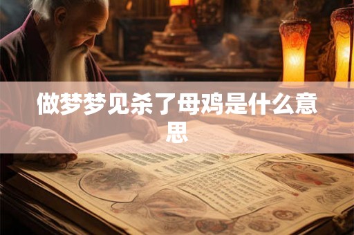 做梦梦见杀了母鸡是什么意思 做梦梦见杀了母鸡是什么意思