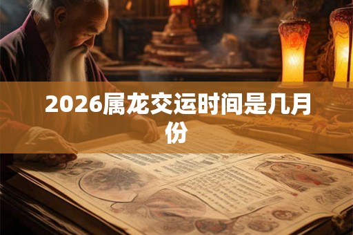 2026属龙交运时间是几月份