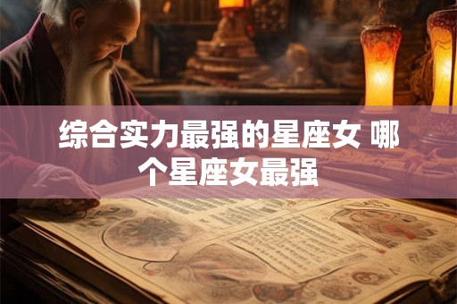 综合实力最强的星座女 哪个星座女最强