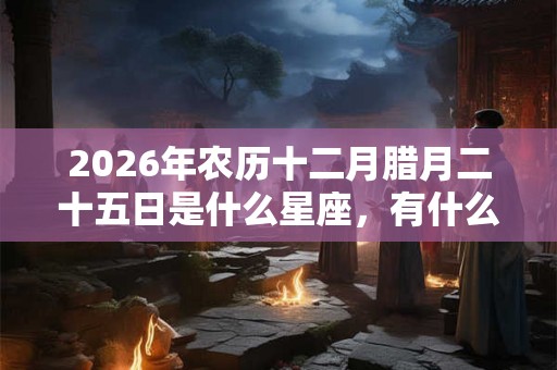 2026年农历十二月腊月二十五日是什么星座，有什么性格特点？