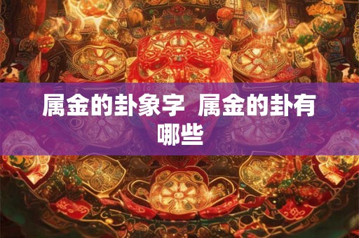 属金的卦象字  属金的卦有哪些