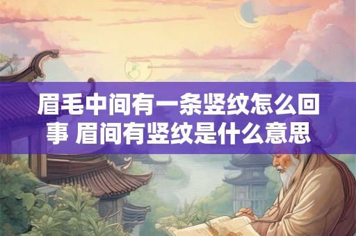 眉毛中间有一条竖纹怎么回事 眉间有竖纹是什么意思